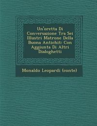 Produktbild: Un'oretta Di Conversazione Tra SEI Illustri Matrone Della Buona Antichit: Con Aggiunta Di Altri Dialoghetti