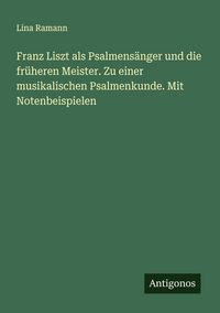 Produktbild: Franz Liszt als Psalmens&auml;nger und die fr&uuml;heren Meister. Zu einer musikalischen Psalmenkunde. Mit Notenbeispielen
