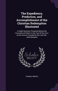 Produktbild: The Expediency, Prediction, and Accomplishment of the Christian Redemption Illustrated: In Eight Sermons, Preached Before the University of Oxford, in
