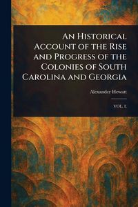 Produktbild: An Historical Account of the Rise and Progress of the Colonies of South Carolina and Georgia