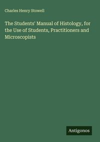 Produktbild: The Students' Manual of Histology, for the Use of Students, Practitioners and Microscopists