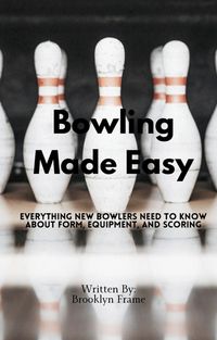 Produktbild: Bowling Made Easy - Everything New Bowlers Need to Know About Form, Equipment, and Scoring