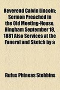 Produktbild: Reverend Calvin Lincoln; Sermon Preached in the Old Meeting-House, Hingham September 18, 1881 Also Services at the Funeral and Sketch by a