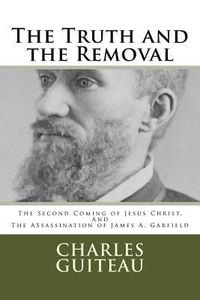 Produktbild: The Truth and the Removal: The Second Coming of Jesus Christ, and the Assassination of President James A. Garfield