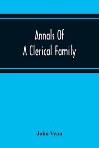 Produktbild: Annals Of A Clerical Family, Being Some Account Of The Family And Descendants Of William Venn, Vicar Of Otterton, Devon, 1600-1621