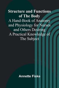 Produktbild: Structure and Functions of the Body;A Hand-Book of Anatomy and Physiology for Nurses and Others Desiring a Practical Knowledge of the Subject
