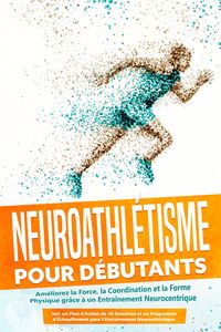 Produktbild: Neuroathl&eacute;tisme pour D&eacute;butants : Am&eacute;liorez la Force, la Coordination et la Forme Physique gr&acirc;ce &agrave; un Entra&icirc;nement Neurocentrique - Incluant un Plan d'