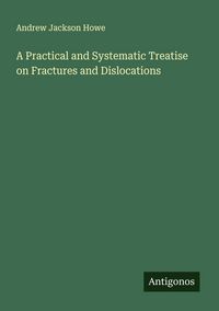 Produktbild: A Practical and Systematic Treatise on Fractures and Dislocations