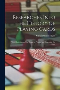 Produktbild: Researches Into the History of Playing Cards: With Illustrations of the Origin of Printing and Engraving On Wood