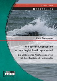 Produktbild: Wie das Bildungssystem soziale Ungleichheit reproduziert: Die verborgenen Mechanismen von Habitus, Kapital und Meritokratie