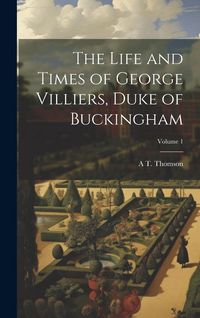 Produktbild: The Life and Times of George Villiers, Duke of Buckingham; Volume 1