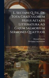 Produktbild: L. Sectani Q. Fil. De Tota Graeculorum Huius Aetatis Litteratura Ad Gajum Salmorium Sermones Quattuor