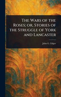 Produktbild: The Wars of the Roses; or, Stories of the Struggle of York and Lancaster