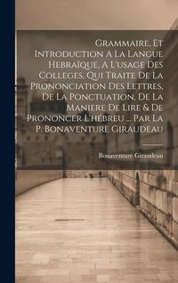 Produktbild: Grammaire, Et Introduction A La Langue Hebra&iuml;que, A L'usage Des Colleges, Qui Traite De La Prononciation Des Lettres, De La Ponctuation, De La Maniere De Lire & De Prononcer L'h&eacute;breu ... Par La P. Bonaventure Giraudeau
