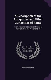 Produktbild: A Description of the Antiquities and Other Curiosities of Rome: From Personal Observation During a Visit to Italy in the Years 1818-19