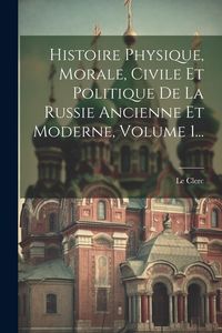 Produktbild: Histoire Physique, Morale, Civile Et Politique De La Russie Ancienne Et Moderne, Volume 1...