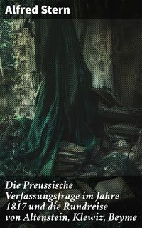 Produktbild: Die Preussische Verfassungsfrage im Jahre 1817 und die Rundreise von Altenstein, Klewiz, Beyme