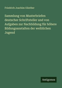 Produktbild: Sammlung von Musterbriefen deutscher Schriftsteller und von Aufgaben zur Nachbildung f&uuml;r h&ouml;here Bildungsanstalten der weiblichen Jugend