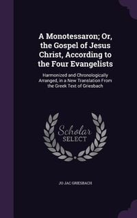 Produktbild: A Monotessaron; Or, the Gospel of Jesus Christ, According to the Four Evangelists: Harmonized and Chronologically Arranged, in a New Translation From