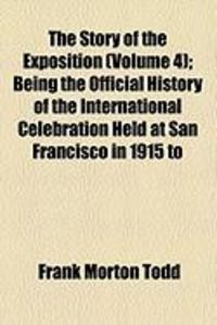 Produktbild: The Story of the Exposition (Volume 4); Being the Official History of the International Celebration Held at San Francisco in 1915 to