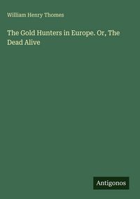 Produktbild: The Gold Hunters in Europe. Or, The Dead Alive
