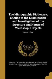 Produktbild: The Micrographic Dictionary; a Guide to the Examination and Investigation of the Structure and Nature of Microscopic Objects; Volume 1, Text