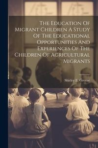 Produktbild: The Education Of Migrant Children A Study Of The Educational Opportunities And Experiences Of The Children Of Agricultural Migrants