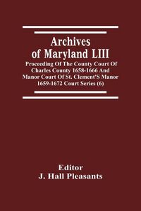 Produktbild: Archives Of Maryland LIII ; Proceeding Of The County Court Of Charles County 1658-1666 And Manor Court Of St. Clement'S Manor 1659-1672 Court Series (