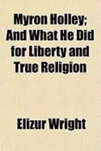 Produktbild: Myron Holley; And What He Did for Liberty and True Religion