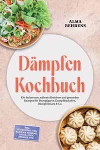 Produktbild: D&auml;mpfen Kochbuch: Die leckersten, n&auml;hrstoffreichen und gesunden Rezepte f&uuml;r Dampfgarer, Dampfbackofen, D&auml;mpfeinsatz & Co. - inkl. Teiggerichte von Bao