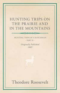 Produktbild: Hunting Trips on the Prairie and in the Mountains - Hunting Trips of a Ranchman - Part II