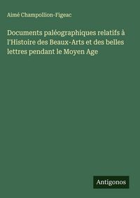 Produktbild: Documents pal&eacute;ographiques relatifs &agrave; l'Histoire des Beaux-Arts et des belles lettres pendant le Moyen Age