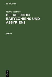 Produktbild: Morris Jastrow: Die Religion Babyloniens und Assyriens. Band 1