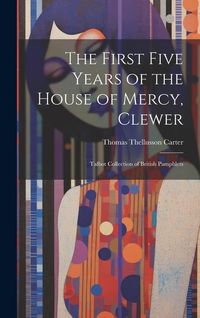 Produktbild: The First Five Years of the House of Mercy, Clewer: Talbot Collection of British Pamphlets