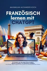 Produktbild: Franz&ouml;sisch lernen mit ChatGPT: 4x schneller zum Sprachprofi durch deinen eigenen Privatlehrer mit K&uuml;nstlicher Intelligenz