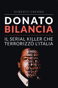 Produktbild: Donato Bilancia. Il serial killer che terrorizz&ograve; l'Italia