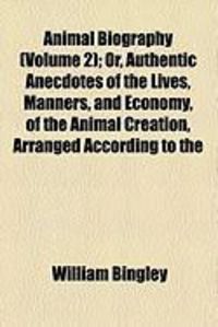 Produktbild: Animal Biography (Volume 2); Or, Authentic Anecdotes of the Lives, Manners, and Economy, of the Animal Creation, Arranged According to the