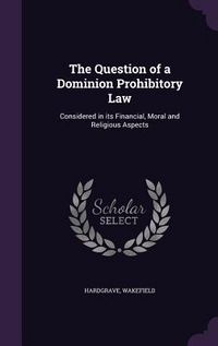 Produktbild: The Question of a Dominion Prohibitory Law: Considered in its Financial, Moral and Religious Aspects