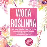 Produktbild: Woda roślinna: Lecznicza moc kwiatowych dusz - Zrozumienie działania hydrolat&oacute;w i doświadczenie zdrowia, uzdrowienia i relaksacji, w tym przewodnik po tworzeniu własnych w&oacute;d roślinnych