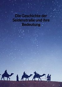 Produktbild: Die Geschichte der Seidenstra&szlig;e und ihre Bedeutung