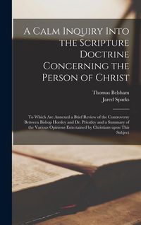 Produktbild: A Calm Inquiry Into the Scripture Doctrine Concerning the Person of Christ: to Which Are Annexed a Brief Review of the Controversy Between Bishop Hors