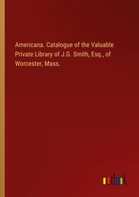 Produktbild: Americana. Catalogue of the Valuable Private Library of J.G. Smith, Esq., of Worcester, Mass.