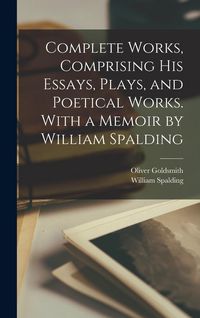Produktbild: Complete Works, Comprising His Essays, Plays, and Poetical Works. With a Memoir by William Spalding
