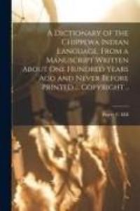 Produktbild: A Dictionary of the Chippewa Indian Language, From a Manuscript Written About One Hundred Years Ago and Never Before Printed ... Copyright ..
