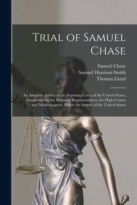 Produktbild: Trial of Samuel Chase: An Associate Justice of the Supreme Court of the United States, Impeached by the House of Representatives, for High Cr