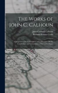 Produktbild: The Works of John C. Calhoun: A Disquisition On Government and a Discourse On the Constitution and Government of the United States