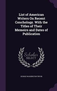Produktbild: List of American Writers On Recent Conchology. With the Titles of Their Memoirs and Dates of Publication