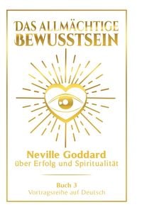 Produktbild: Das allm&auml;chtige Bewusstsein: Neville Goddard &uuml;ber Erfolg und Spiritualit&auml;t - Buch 3 - Vortragsreihe auf Deutsch