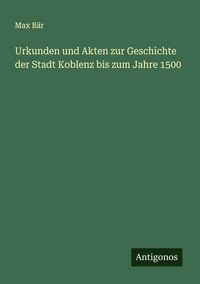 Produktbild: Urkunden und Akten zur Geschichte der Stadt Koblenz bis zum Jahre 1500
