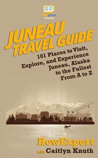 Produktbild: Juneau Travel Guide: 101 Places to Visit, Explore, and Experience Juneau, Alaska to the Fullest From A to Z
